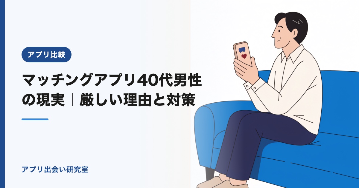 マッチングアプリ40代男性の現実｜厳しい理由と対策【2026年】