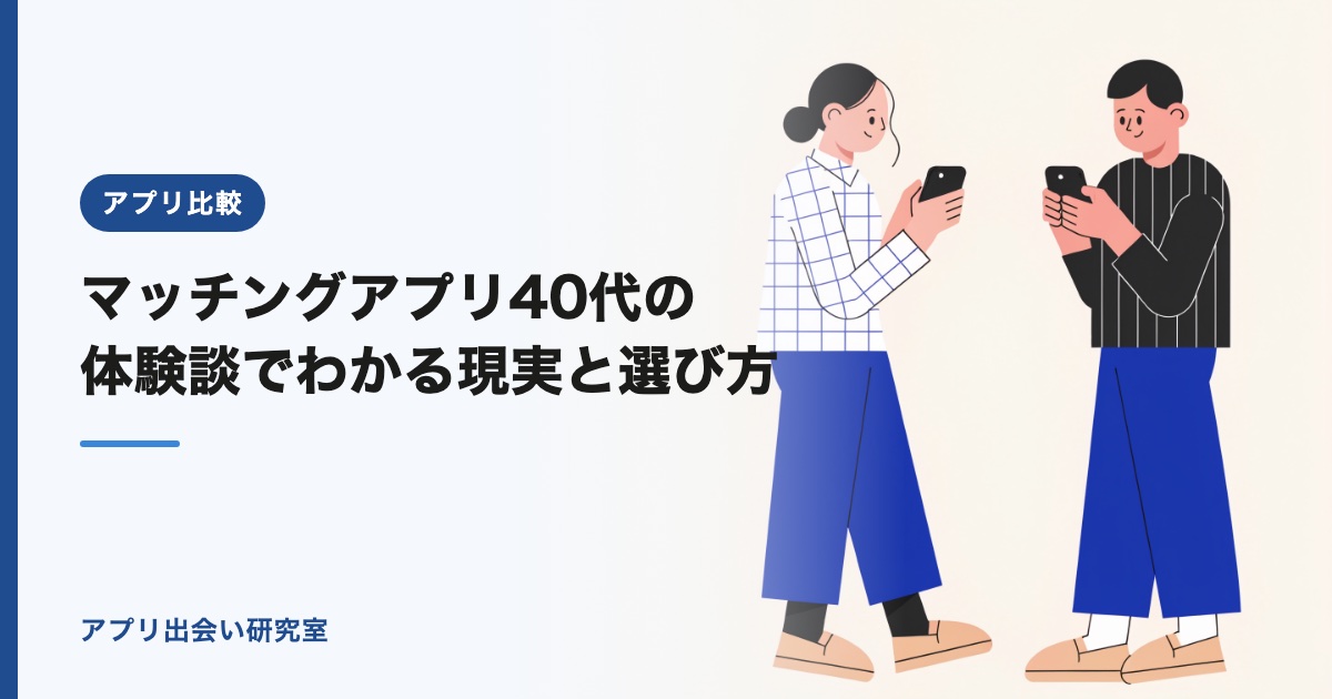 マッチングアプリ40代の体験談でわかる現実と選び方【2026年】