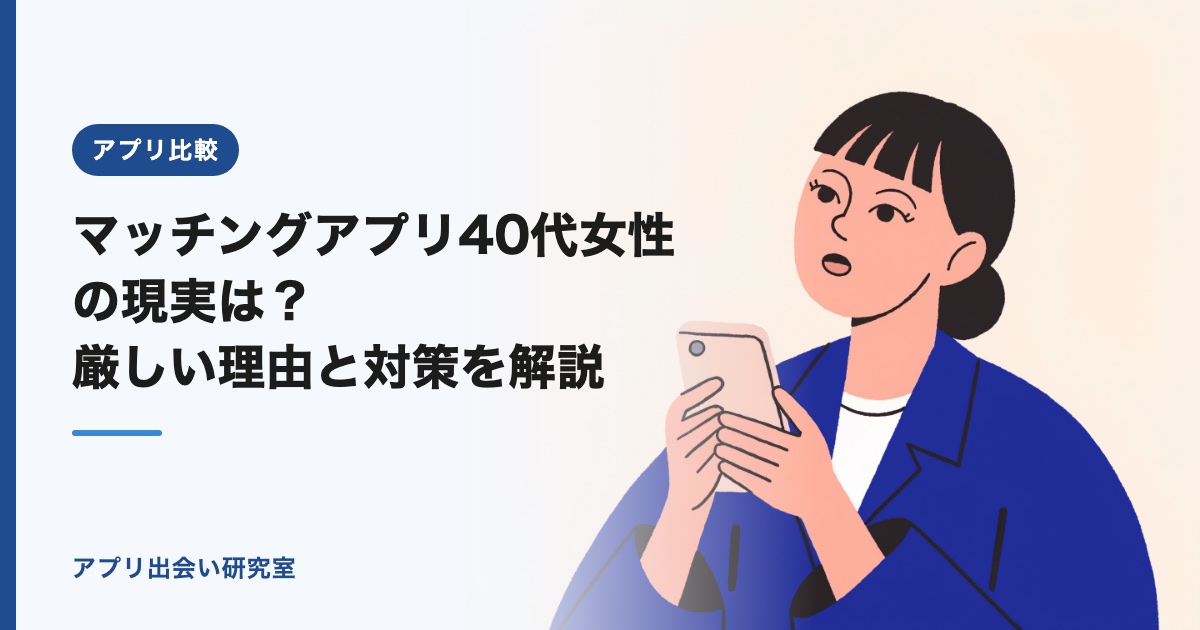 マッチングアプリ40代女性の現実は？厳しい理由と対策を解説
