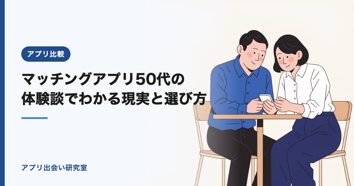 マッチングアプリ50代の体験談でわかる現実と選び方【2026年】