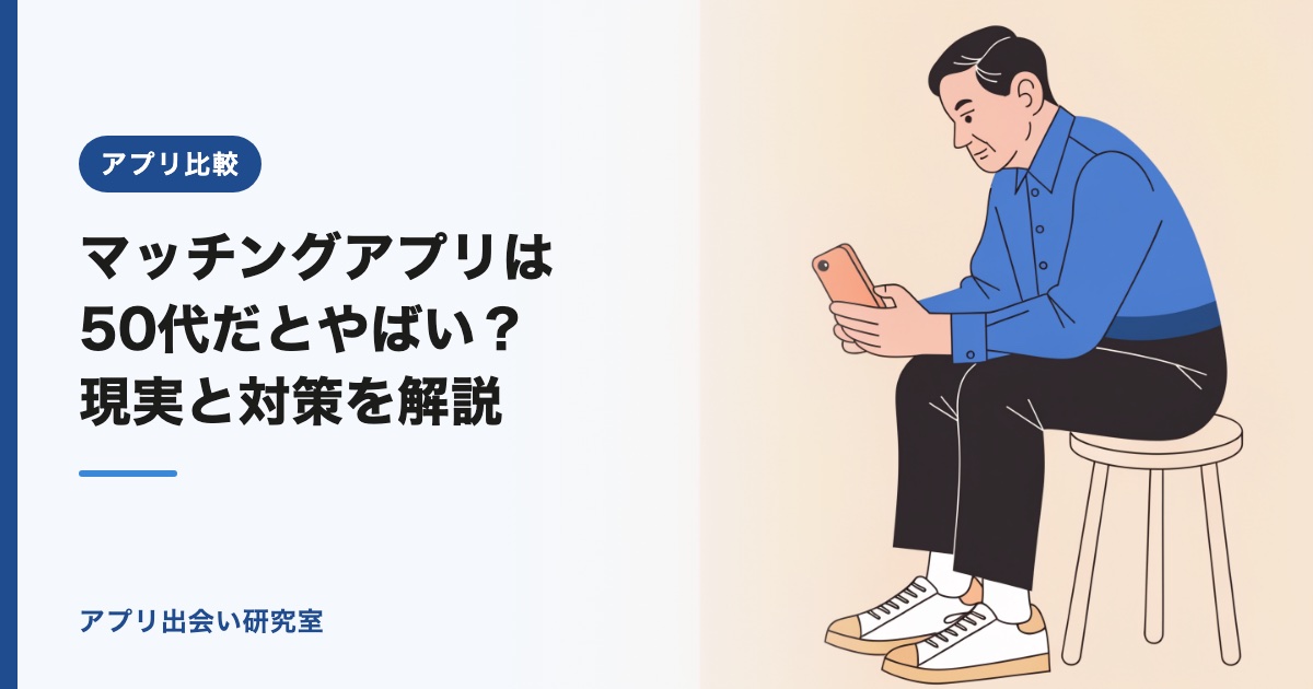 マッチングアプリは50代だとやばい？現実と対策を解説【2026年】