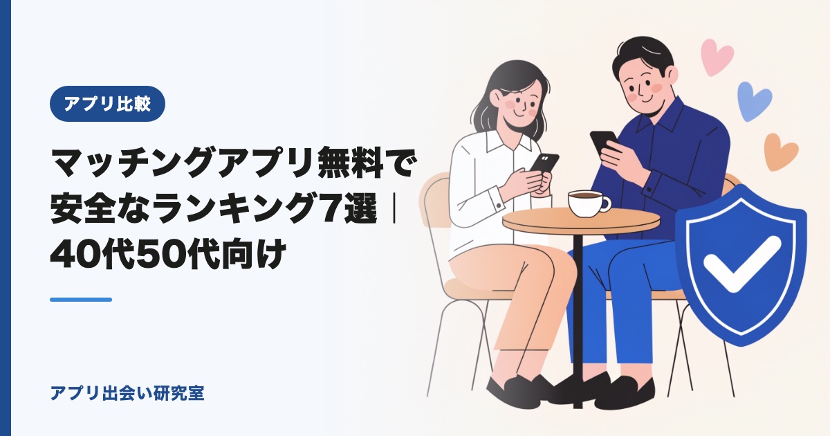 マッチングアプリ無料で安全なランキング7選｜40代50代向け【2026年】